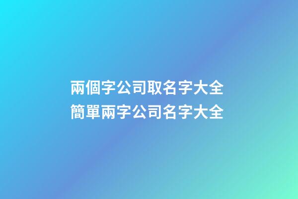 兩個字公司取名字大全 簡單兩字公司名字大全-第1張-公司起名-玄機派
